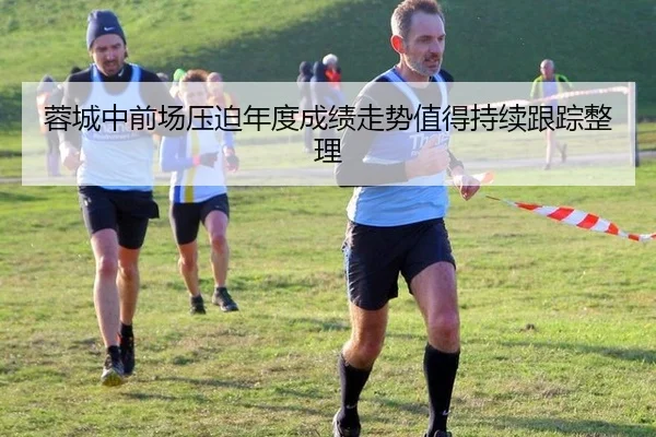 蓉城中前场压迫年度成绩走势值得持续跟踪整理